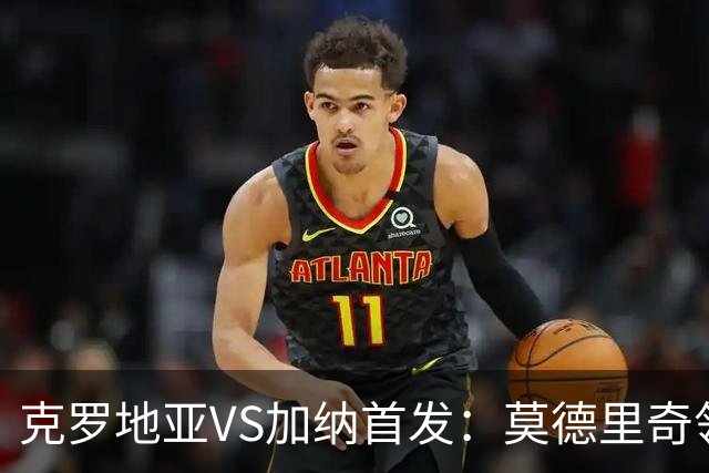 克罗地亚VS加纳首发：莫德里奇领军 佩里西奇科瓦契奇