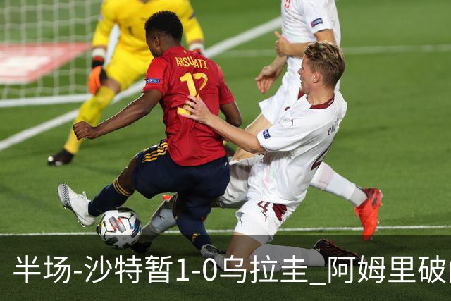 半场-沙特暂1-0乌拉圭 阿姆里破门比尼亚斯失良机穆斯莱拉神扑
