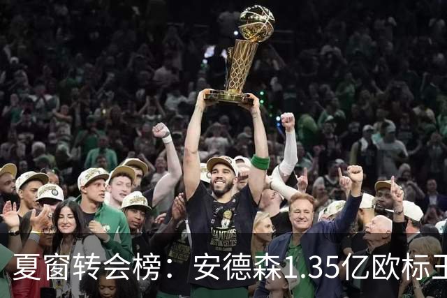 夏窗转会榜：安德森1.35亿欧标王 5000万欧+交易已11笔