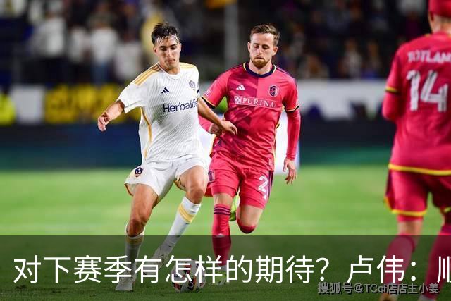 对下赛季有怎样的期待？卢伟：顺其自然 我们还有很大提升空间