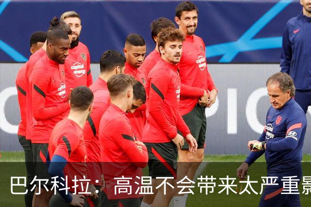 巴尔科拉：高温不会带来太严重影响，德尚让我注意和姆巴佩换位