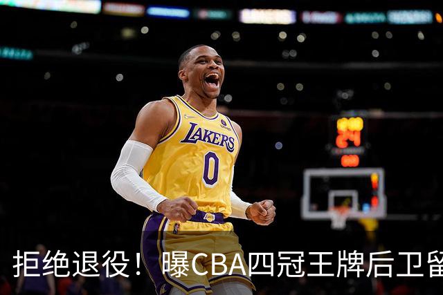 拒绝退役！曝CBA四冠王牌后卫留守上海男篮，再次携手张镇麟冲击总冠军