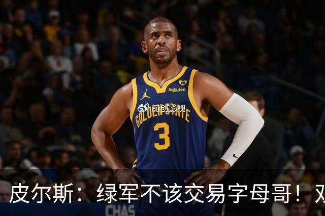 皮尔斯：绿军不该交易字母哥！双探花是赢球组合没必要拆散