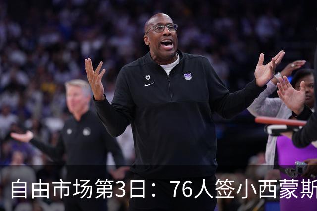自由市场第3日：76人签小西蒙斯 洛瑞在猛龙退役 李凯尔&小卡重聚