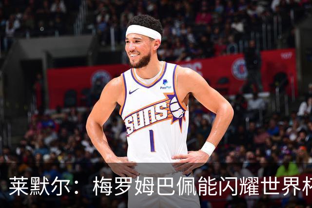莱默尔：梅罗姆巴佩能闪耀世界杯我不惊讶，来这就为胜最优秀球员