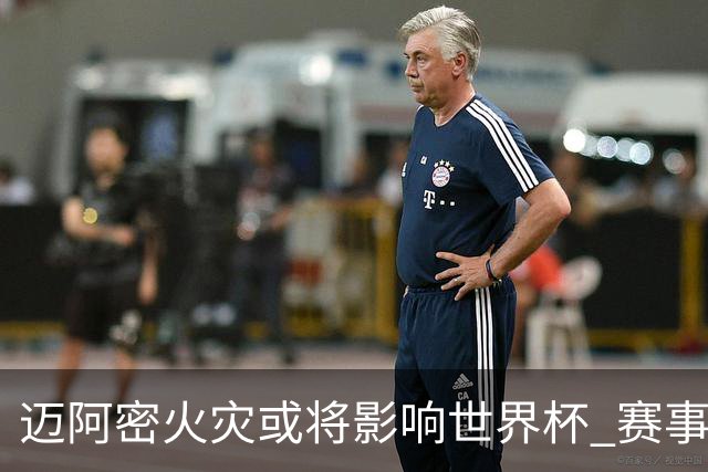 迈阿密火灾或将影响世界杯 赛事方尚未进行赛程调整