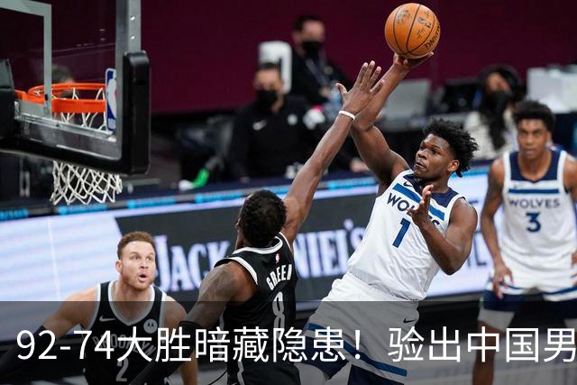 92-74大胜暗藏隐患！验出中国男篮最大水货，郭士强大概率直接弃用